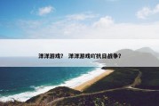 洋洋游戏？ 洋洋游戏吖抗日战争？