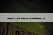 cf能量皮肤雷神（cf雷神能量皮肤交易所2019）
