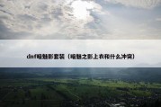 dnf暗魅影套装（暗魅之影上衣和什么冲突）
