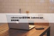 cubeescape星空攻略（cubeescape游戏攻略）