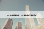 dnf改版后男街霸，dnf男街霸吧 百度贴吧