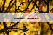 dnf男法天空？ 男法神器天空？