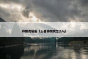 韩擒虎装备（王者韩擒虎怎么玩）