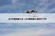 dnf卡搜狗输入法（dnf搜狗输入法打不了字）