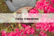 打架手游（打架好玩的手游）