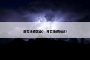 泯灭法师装备？ 湮灭法师技能？
