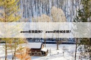 awm皮肤最帅？ awm的枪械皮肤？