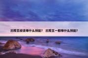 兰陵王应该带什么技能？ 兰陵王一般带什么技能？