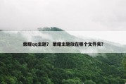 荣耀qq主题？ 荣耀主题放在哪个文件夹？