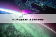 2020年士官皮肤？ 士官皮肤有哪些？