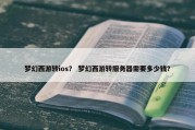 梦幻西游转ios？ 梦幻西游转服务器需要多少钱？