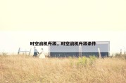 时空战机升级，时空战机升级条件