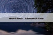 阴阳师穿成妖狐？ 穿越阴阳师成为女妖怪？