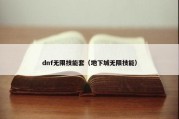 dnf无限技能套（地下城无限技能）