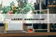 qq音乐歌词？ 音乐歌词大小怎么设置？