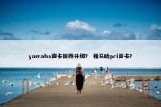 yamaha声卡固件升级？ 雅马哈pci声卡？
