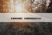 女漫游单技能？ 女漫游技能加点100？