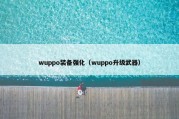 wuppo装备强化（wuppo升级武器）