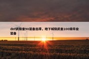 dnf武极皇90装备选择，地下城极武皇100级毕业装备