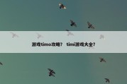游戏timo攻略？ timi游戏大全？