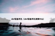 dnf装备开孔（dnf装备开孔需要什么）