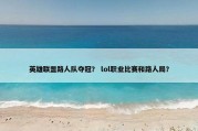 英雄联盟路人队夺冠？ lol职业比赛和路人局？