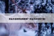 寻仙手游纯铁锭哪里爆（寻仙手游官网下载）