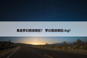 果盘梦幻西游新区？ 梦幻西游新区cbg？
