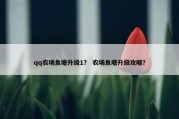 qq农场鱼塘升级1？ 农场鱼塘升级攻略？