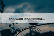 不朽凡人ios攻略（不朽凡人礼包兑换码ios）