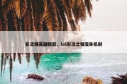 影流镰英雄联盟，lol影流之镰变身机制