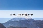 am苹果？ am苹果手机怎么下载？