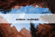 dnf预约90（dnf预约退队）