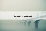 大吾绘卷？ 大吾绘卷游戏？