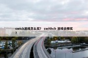 swich游戏怎么买？ swithch 游戏去哪买？