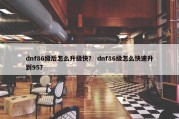 dnf86级后怎么升级快？ dnf86级怎么快速升到95？