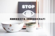 英雄联盟蛮王打发（英雄联盟蛮王怎么打）
