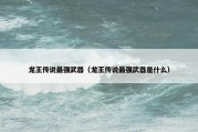 龙王传说最强武器（龙王传说最强武器是什么）