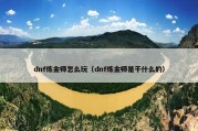 dnf炼金师怎么玩（dnf炼金师是干什么的）