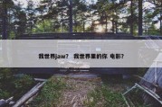 我世界jaw？ 我世界里的你 电影？