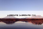 pc战场怎么平息（pc战场怎么平息一个人）