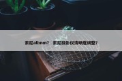索尼albnm？ 索尼投影仪清晰度调整？