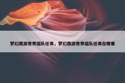 梦幻西游世界组队任务，梦幻西游世界组队任务在哪里