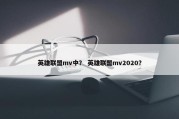 英雄联盟mv中？ 英雄联盟mv2020？