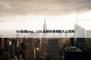 lol皮肤png，LOL皮肤补偿领取入口官网