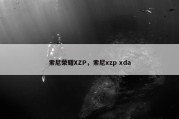 索尼荣耀XZP，索尼xzp xda