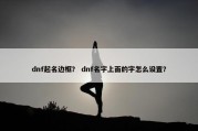 dnf起名边框？ dnf名字上面的字怎么设置？