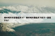秦时明月手游君临天下？ 秦时明月君临天下的下一部是什么？