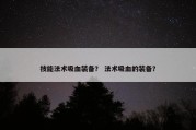 技能法术吸血装备？ 法术吸血的装备？