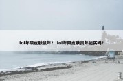 lol年限皮肤鼠年？ lol年限皮肤鼠年能买吗？